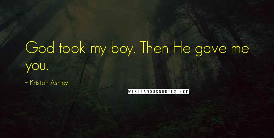 Kristen Ashley Quotes: God took my boy. Then He gave me you.