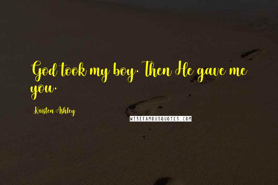 Kristen Ashley Quotes: God took my boy. Then He gave me you.