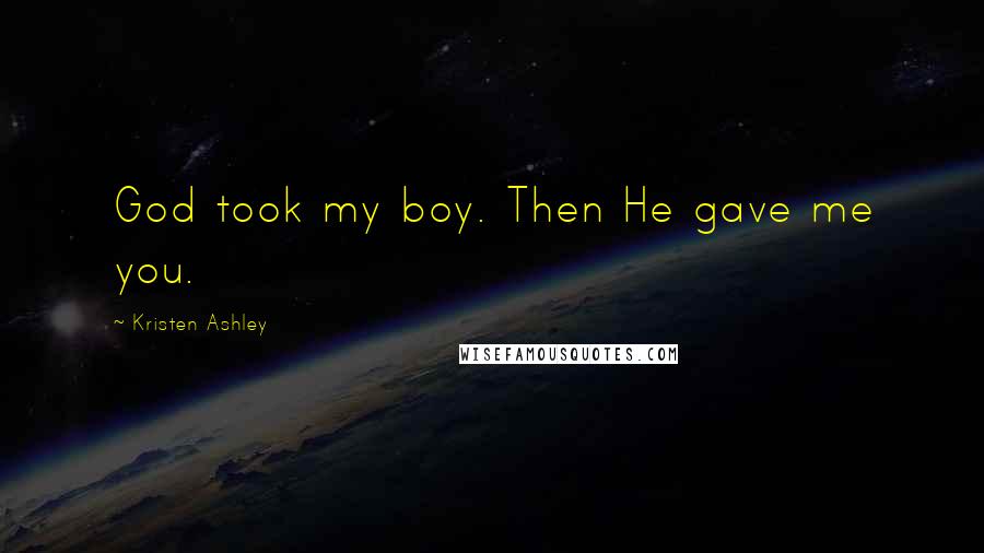 Kristen Ashley Quotes: God took my boy. Then He gave me you.