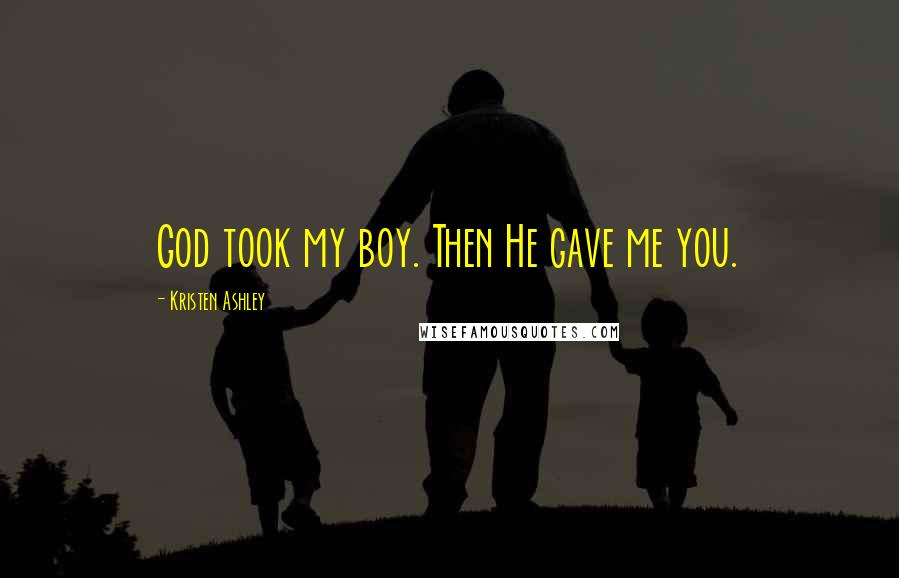 Kristen Ashley Quotes: God took my boy. Then He gave me you.