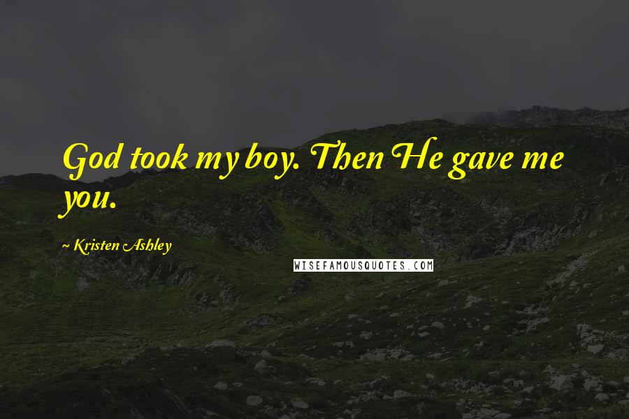 Kristen Ashley Quotes: God took my boy. Then He gave me you.