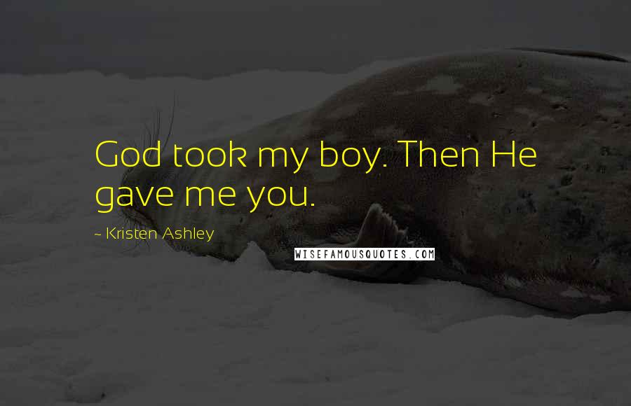 Kristen Ashley Quotes: God took my boy. Then He gave me you.