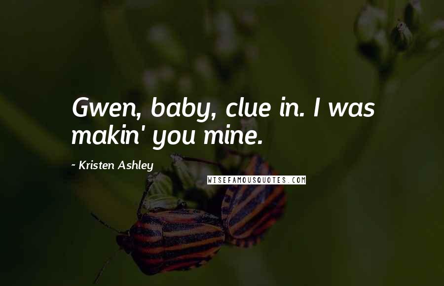 Kristen Ashley Quotes: Gwen, baby, clue in. I was makin' you mine.