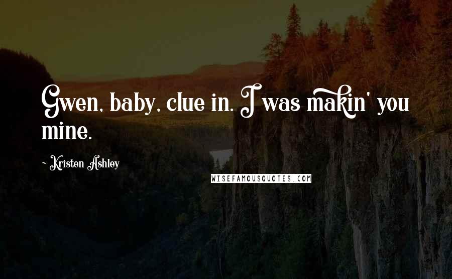 Kristen Ashley Quotes: Gwen, baby, clue in. I was makin' you mine.