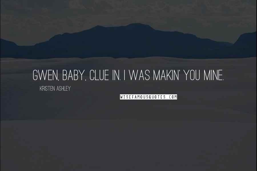 Kristen Ashley Quotes: Gwen, baby, clue in. I was makin' you mine.