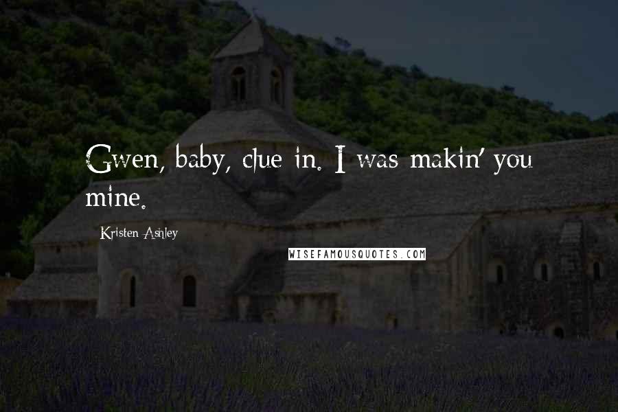 Kristen Ashley Quotes: Gwen, baby, clue in. I was makin' you mine.