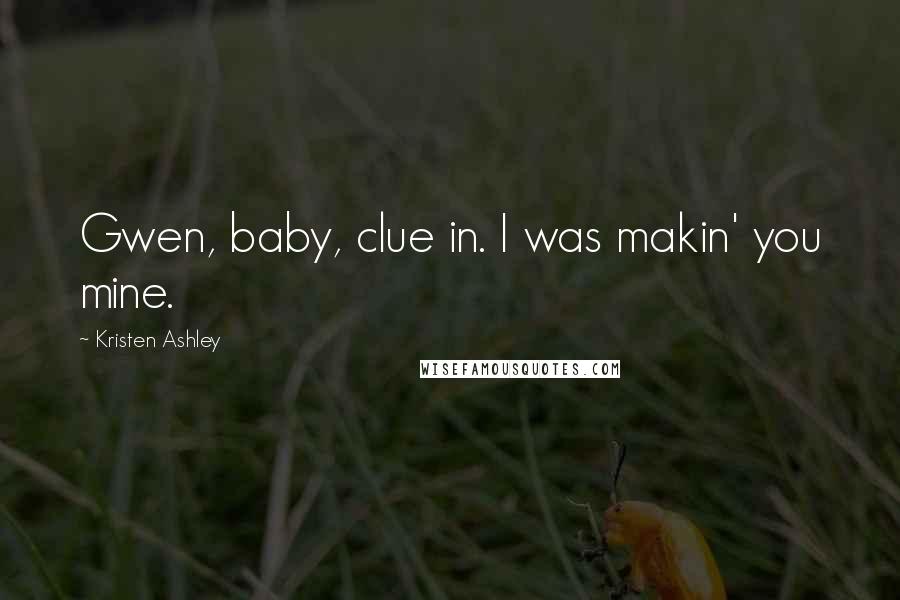 Kristen Ashley Quotes: Gwen, baby, clue in. I was makin' you mine.