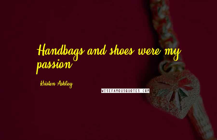 Kristen Ashley Quotes: Handbags and shoes were my passion.