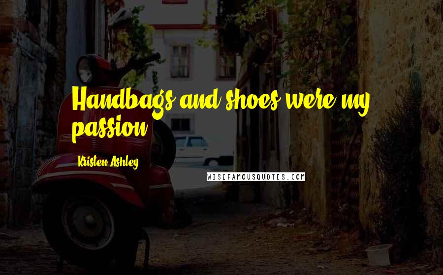 Kristen Ashley Quotes: Handbags and shoes were my passion.