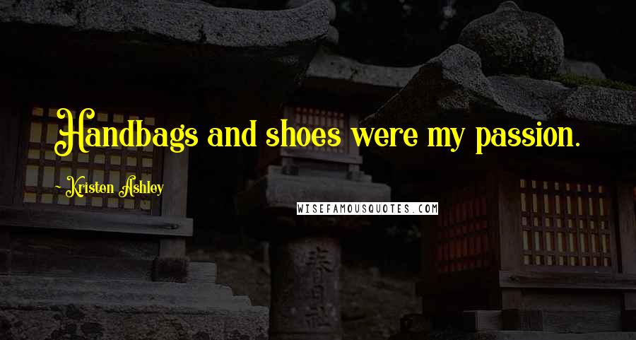 Kristen Ashley Quotes: Handbags and shoes were my passion.