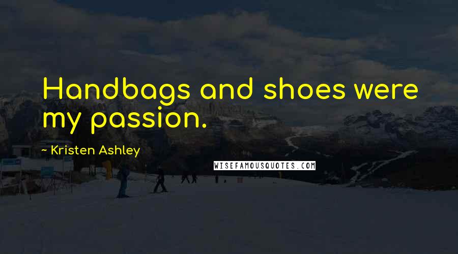 Kristen Ashley Quotes: Handbags and shoes were my passion.
