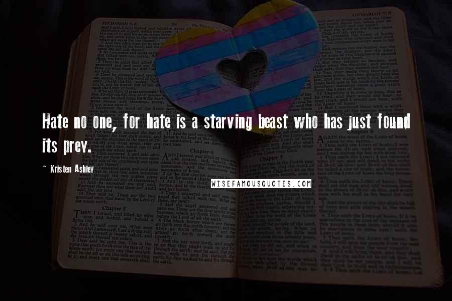 Kristen Ashley Quotes: Hate no one, for hate is a starving beast who has just found its prey.