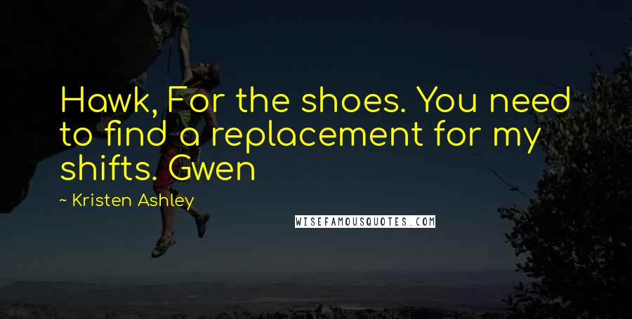 Kristen Ashley Quotes: Hawk, For the shoes. You need to find a replacement for my shifts. Gwen