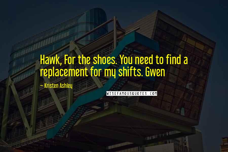 Kristen Ashley Quotes: Hawk, For the shoes. You need to find a replacement for my shifts. Gwen