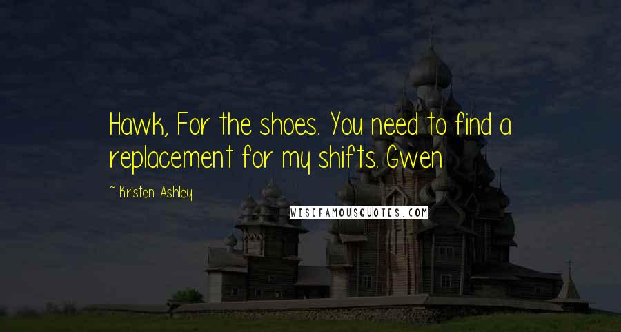 Kristen Ashley Quotes: Hawk, For the shoes. You need to find a replacement for my shifts. Gwen