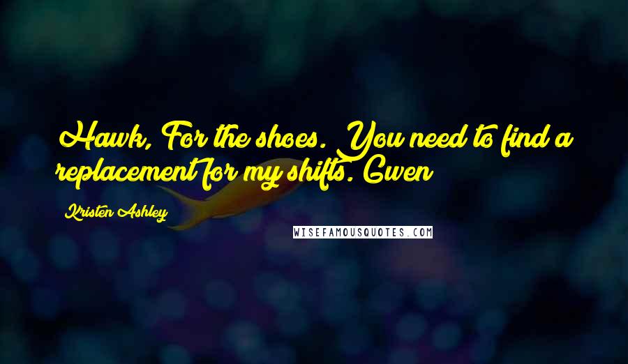 Kristen Ashley Quotes: Hawk, For the shoes. You need to find a replacement for my shifts. Gwen