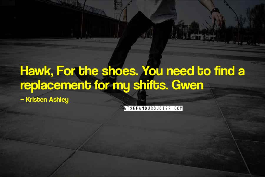 Kristen Ashley Quotes: Hawk, For the shoes. You need to find a replacement for my shifts. Gwen