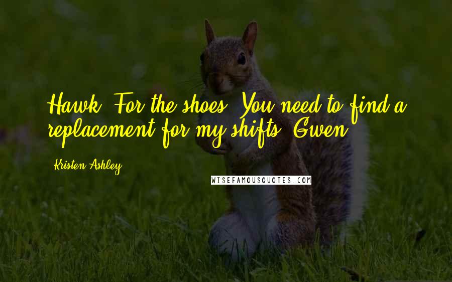 Kristen Ashley Quotes: Hawk, For the shoes. You need to find a replacement for my shifts. Gwen