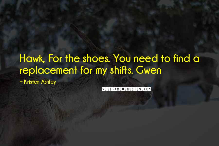 Kristen Ashley Quotes: Hawk, For the shoes. You need to find a replacement for my shifts. Gwen
