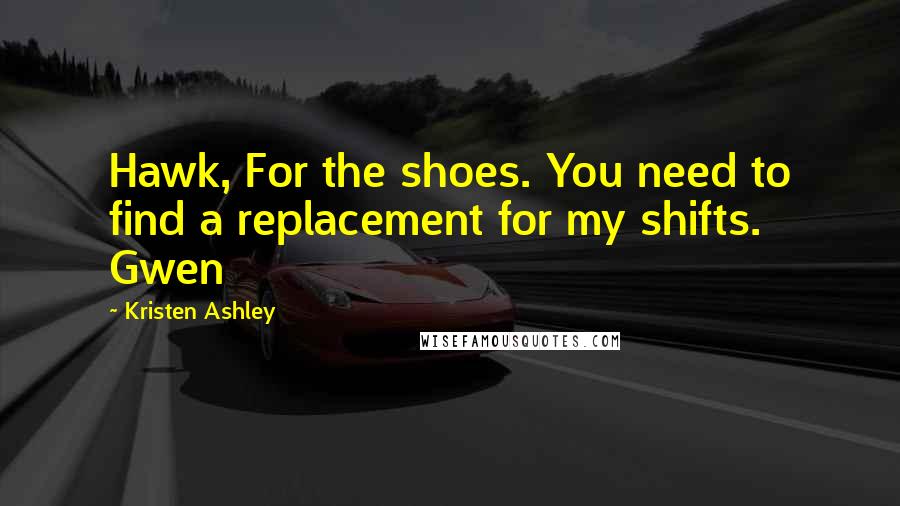 Kristen Ashley Quotes: Hawk, For the shoes. You need to find a replacement for my shifts. Gwen
