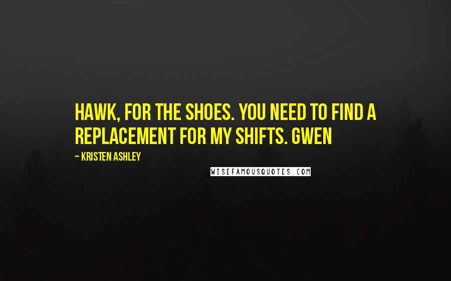 Kristen Ashley Quotes: Hawk, For the shoes. You need to find a replacement for my shifts. Gwen