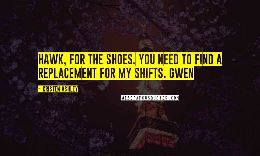 Kristen Ashley Quotes: Hawk, For the shoes. You need to find a replacement for my shifts. Gwen