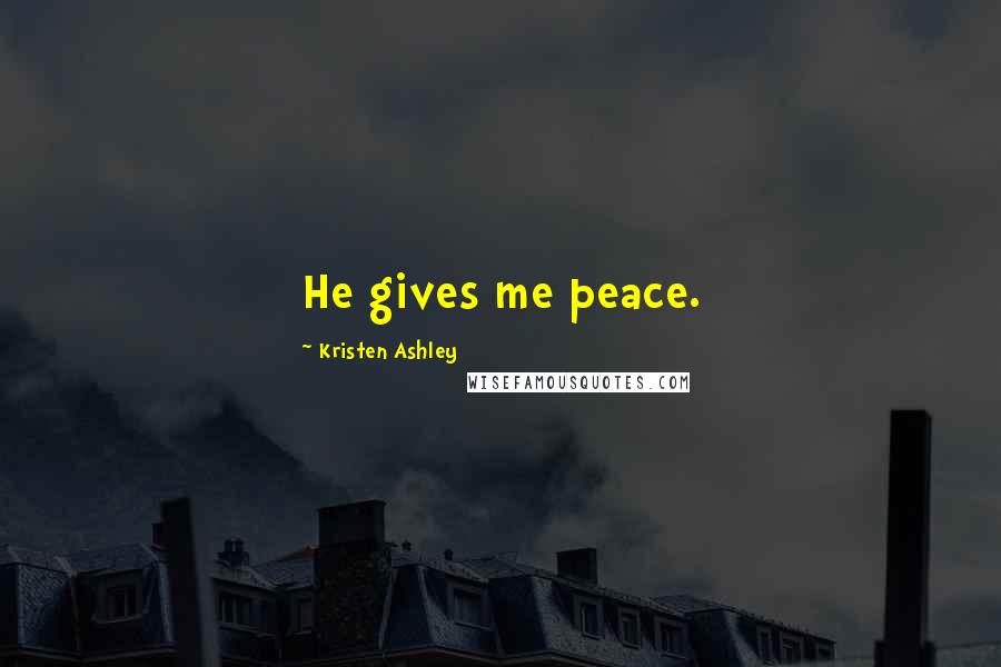 Kristen Ashley Quotes: He gives me peace.