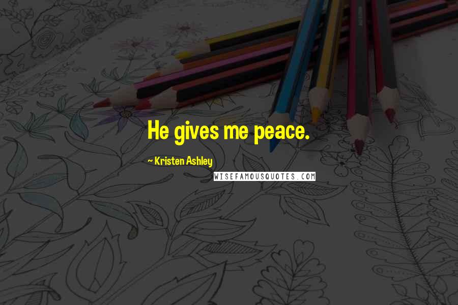 Kristen Ashley Quotes: He gives me peace.