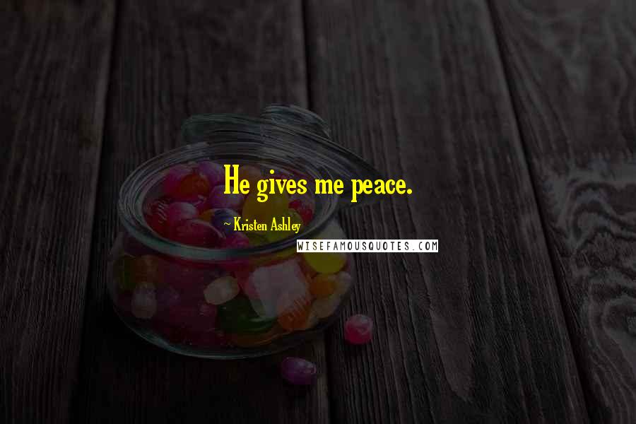 Kristen Ashley Quotes: He gives me peace.