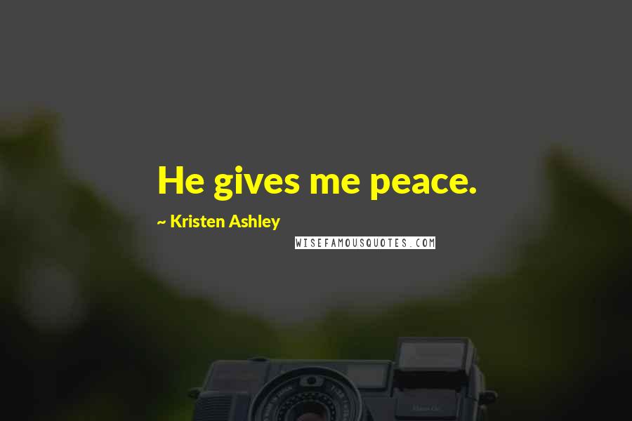 Kristen Ashley Quotes: He gives me peace.