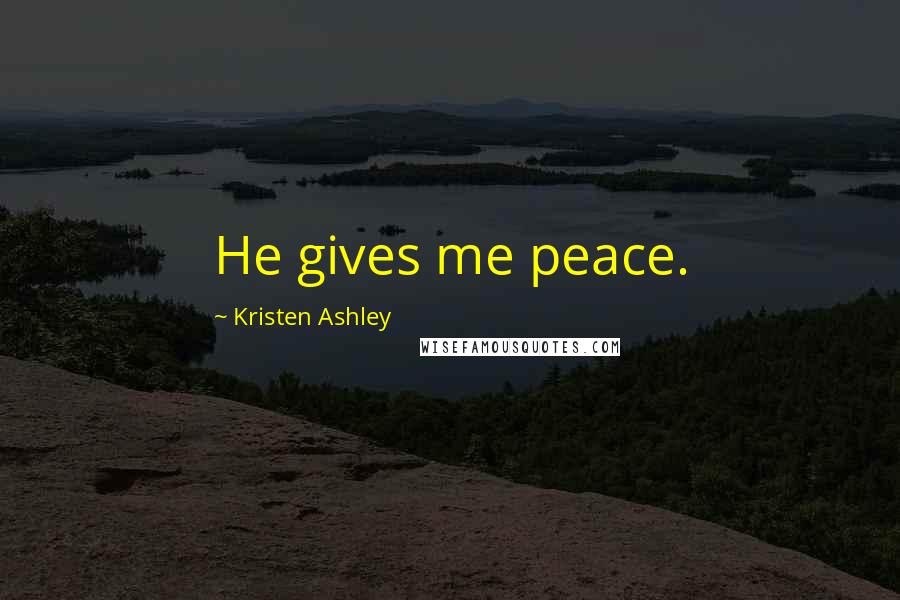 Kristen Ashley Quotes: He gives me peace.