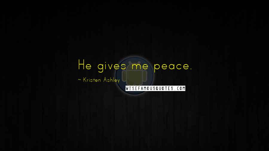 Kristen Ashley Quotes: He gives me peace.