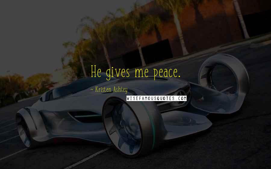 Kristen Ashley Quotes: He gives me peace.