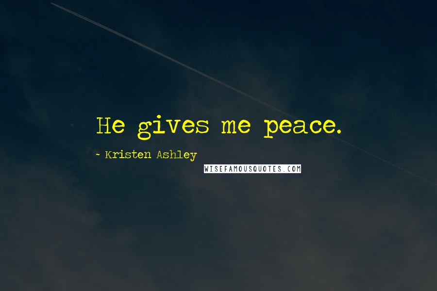 Kristen Ashley Quotes: He gives me peace.