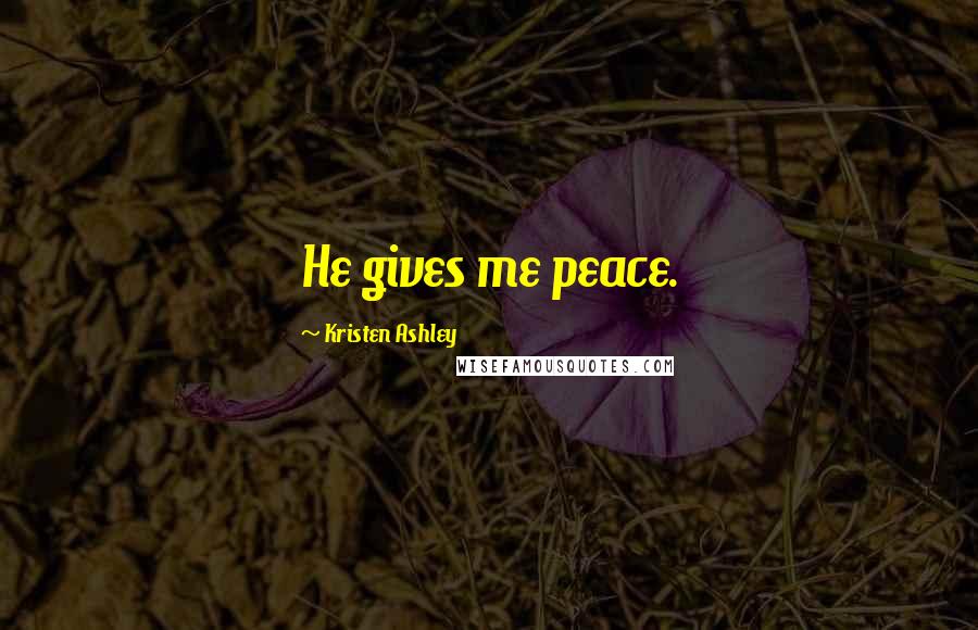 Kristen Ashley Quotes: He gives me peace.