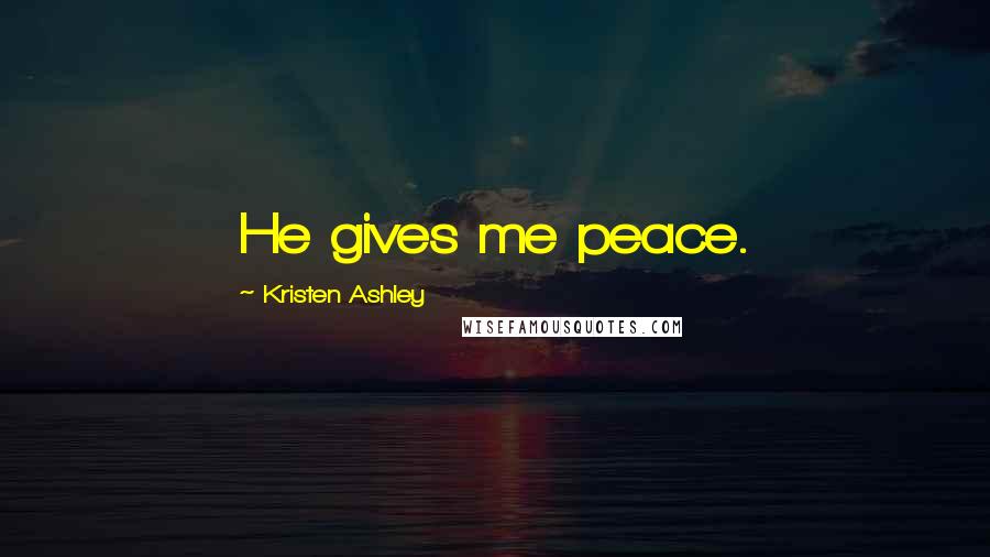 Kristen Ashley Quotes: He gives me peace.