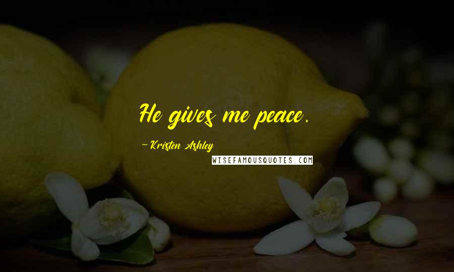 Kristen Ashley Quotes: He gives me peace.