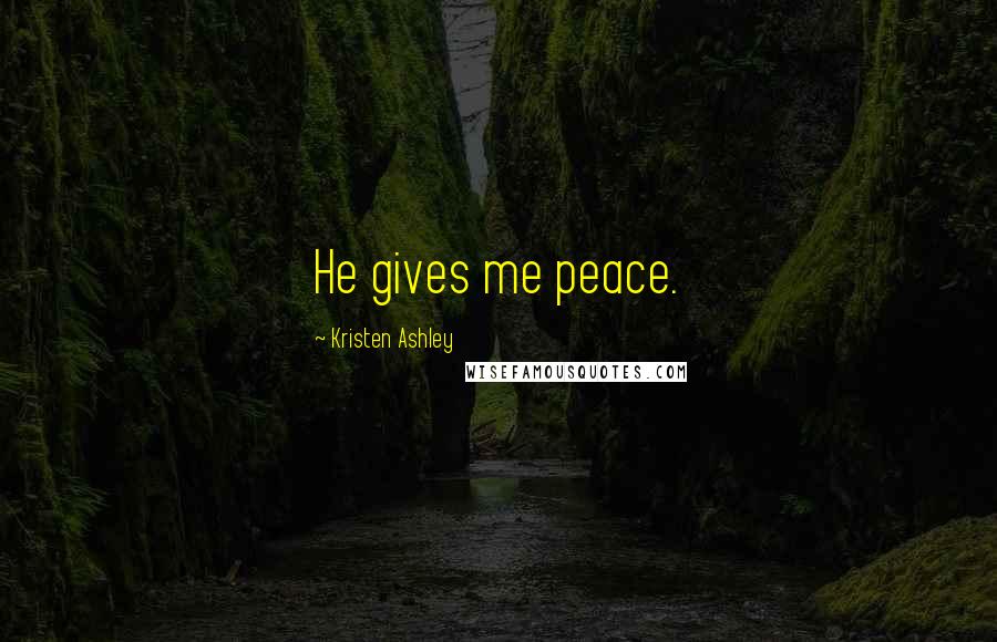 Kristen Ashley Quotes: He gives me peace.