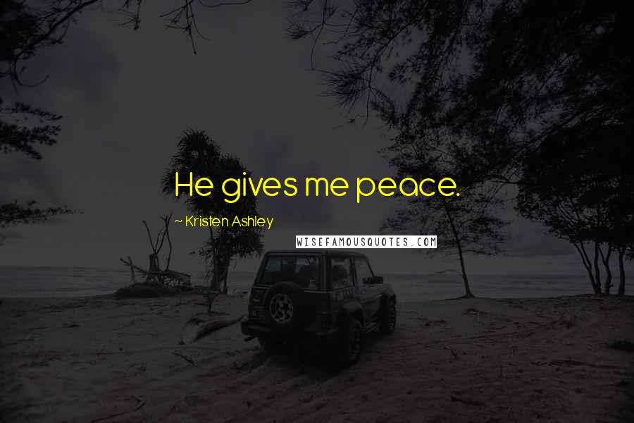 Kristen Ashley Quotes: He gives me peace.