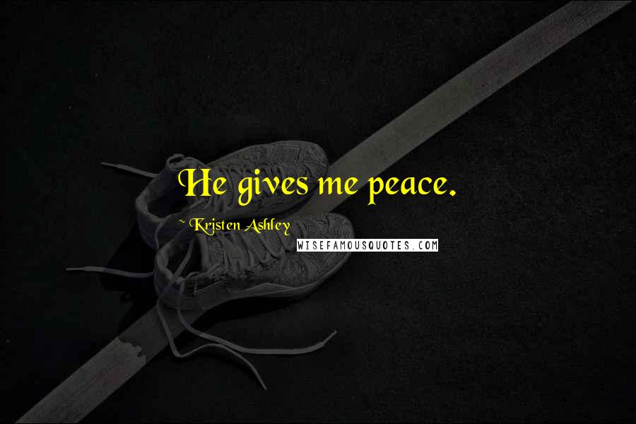 Kristen Ashley Quotes: He gives me peace.