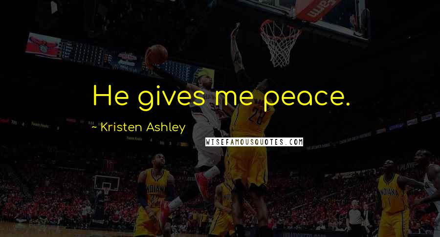 Kristen Ashley Quotes: He gives me peace.