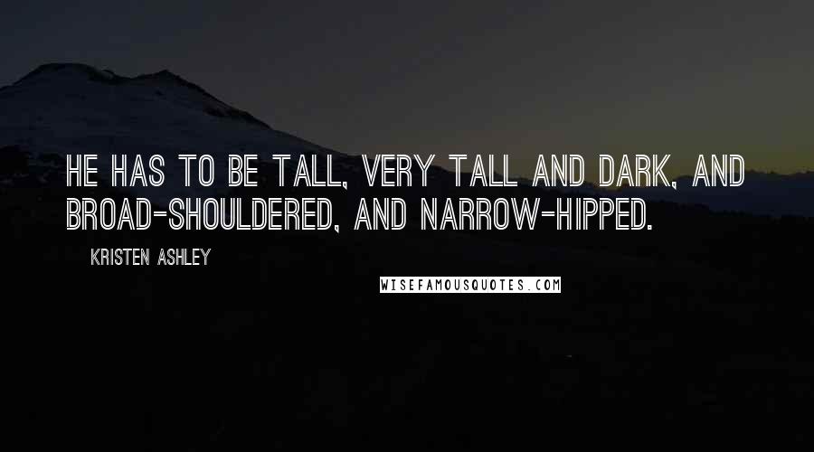 Kristen Ashley Quotes: He has to be tall, very tall and dark, and broad-shouldered, and narrow-hipped.