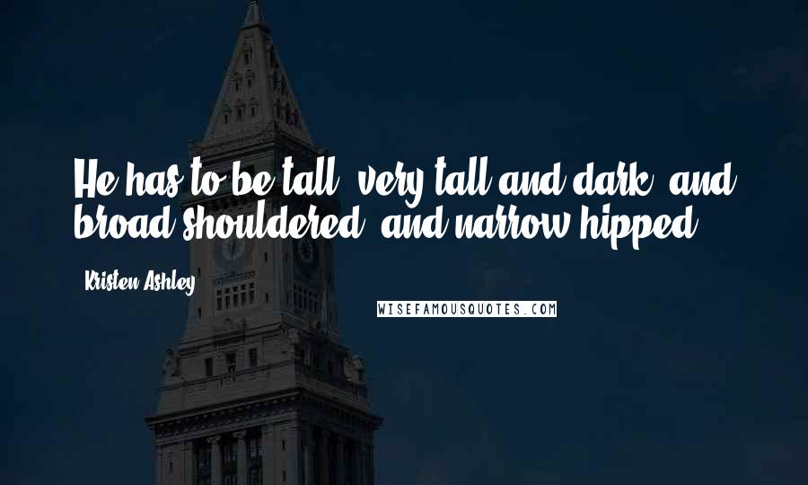 Kristen Ashley Quotes: He has to be tall, very tall and dark, and broad-shouldered, and narrow-hipped.