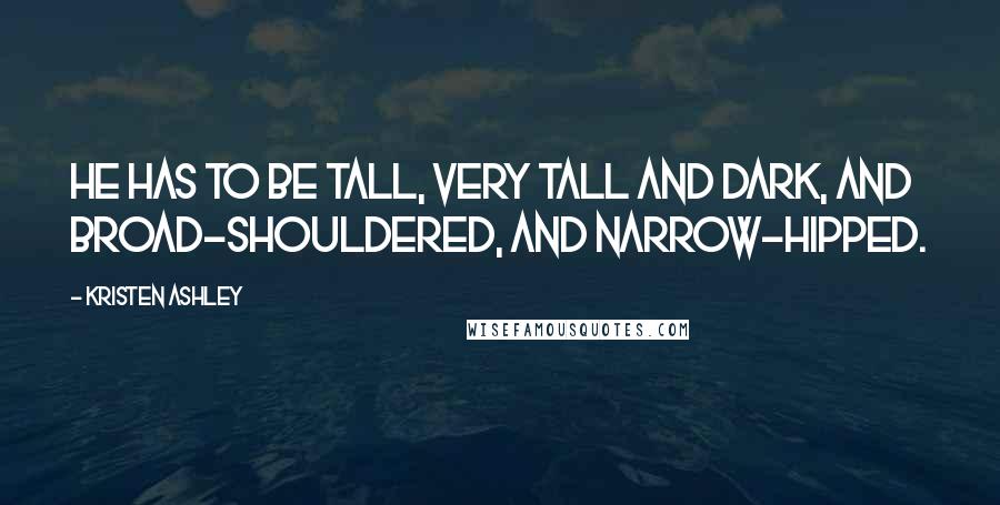 Kristen Ashley Quotes: He has to be tall, very tall and dark, and broad-shouldered, and narrow-hipped.