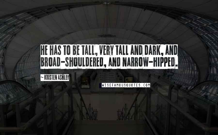 Kristen Ashley Quotes: He has to be tall, very tall and dark, and broad-shouldered, and narrow-hipped.