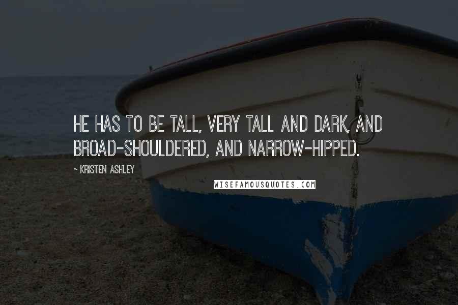 Kristen Ashley Quotes: He has to be tall, very tall and dark, and broad-shouldered, and narrow-hipped.