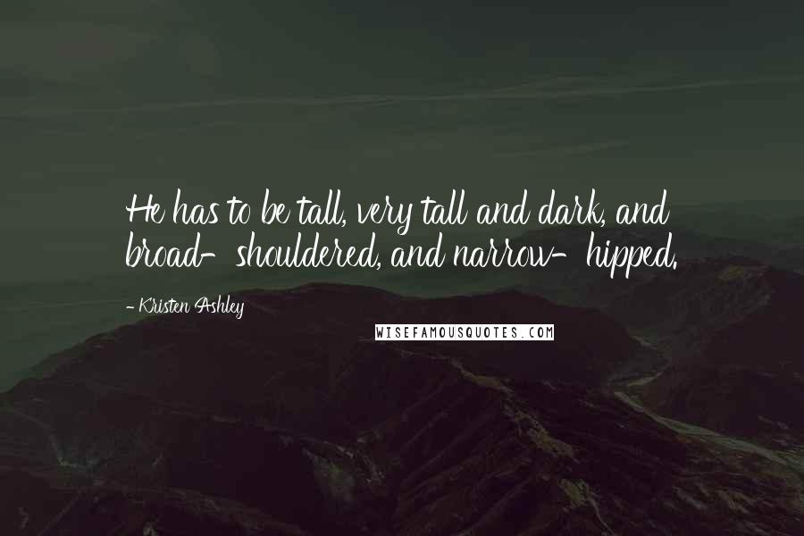 Kristen Ashley Quotes: He has to be tall, very tall and dark, and broad-shouldered, and narrow-hipped.