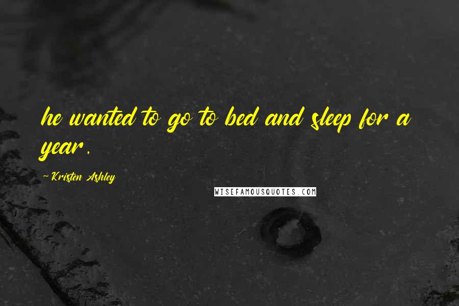 Kristen Ashley Quotes: he wanted to go to bed and sleep for a year.
