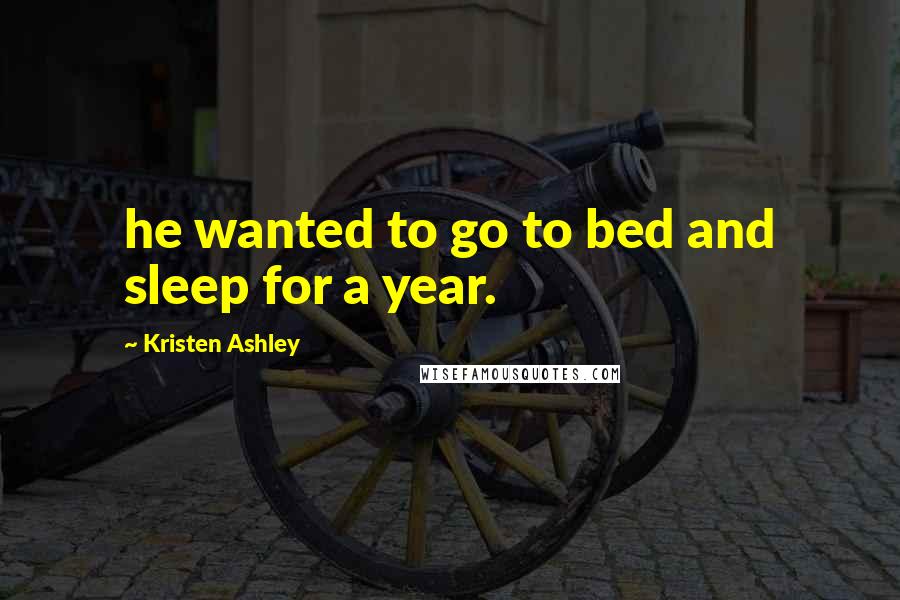 Kristen Ashley Quotes: he wanted to go to bed and sleep for a year.