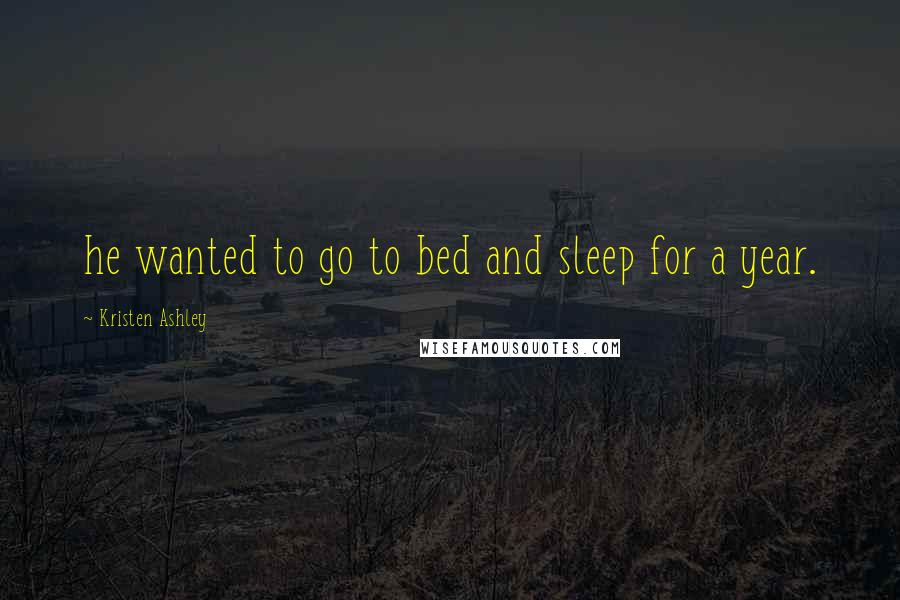 Kristen Ashley Quotes: he wanted to go to bed and sleep for a year.